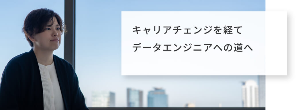 キャリアチェンジを経てデータエンジニアへの道へ