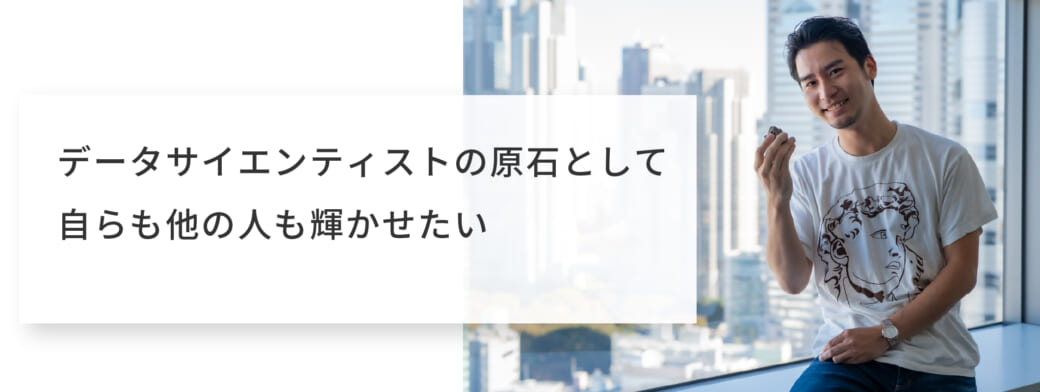 データサイエンティストの原石として自らも他の人も輝かせたい