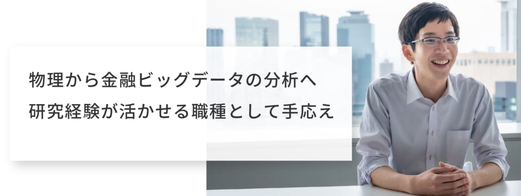 物理から金融ビッグデータの分析へ研究経験が活かせる職種として手応え