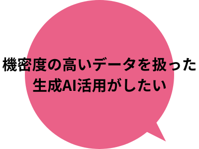 機密性の高いデータを扱った生成AI活用がしたい